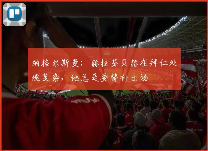 纳格尔斯曼：赫拉芬贝赫在拜仁处境复杂，他总是要替补出场