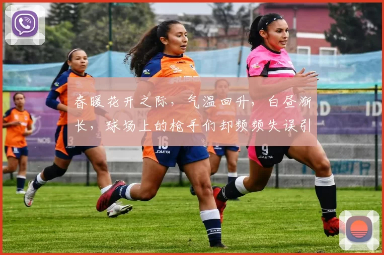 春暖花开之际，气温回升，白昼渐长，球场上的枪手们却频频失误引发热议