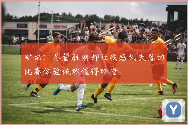 矿记：尽管胜利却让我感到失落的比赛体验依然值得珍惜