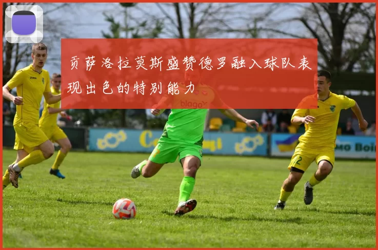 贡萨洛拉莫斯盛赞德罗融入球队表现出色的特别能力