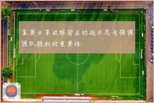 莱奥分享进球背后的战术思考强调团队胜利的重要性