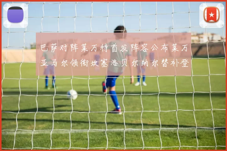 巴萨对阵莱万特首发阵容公布莱万亚马尔领衔坎塞洛贝尔纳尔替补登场