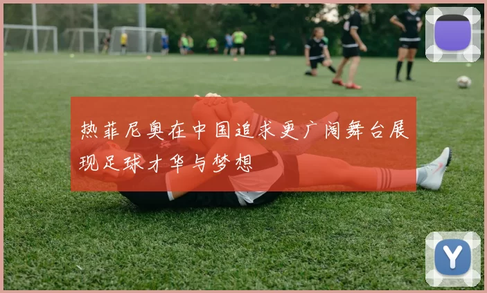 热菲尼奥在中国追求更广阔舞台展现足球才华与梦想
