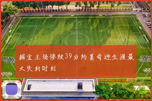 掘金主场惨败39分约基奇迎生涯最大失利时刻