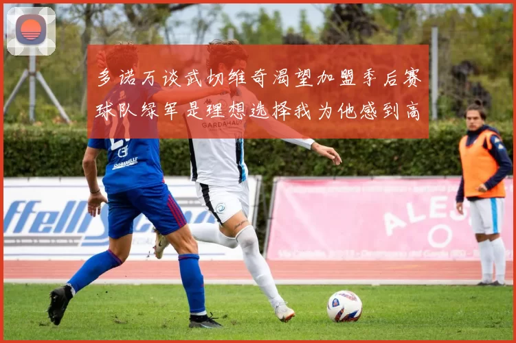 多诺万谈武切维奇渴望加盟季后赛球队绿军是理想选择我为他感到高兴
