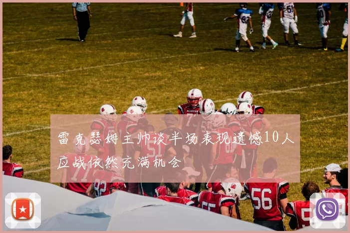 雷克瑟姆主帅谈半场表现遗憾10人应战依然充满机会