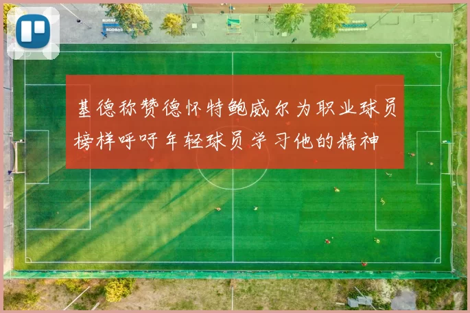基德称赞德怀特鲍威尔为职业球员榜样呼吁年轻球员学习他的精神