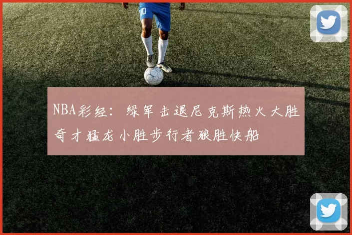 NBA彩经：绿军击退尼克斯热火大胜奇才猛龙小胜步行者狼胜快船