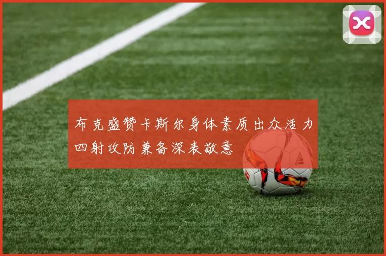 布克盛赞卡斯尔身体素质出众活力四射攻防兼备深表敬意