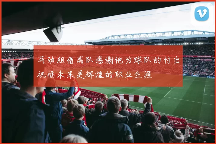 冯劲租借离队感谢他为球队的付出祝福未来更辉煌的职业生涯